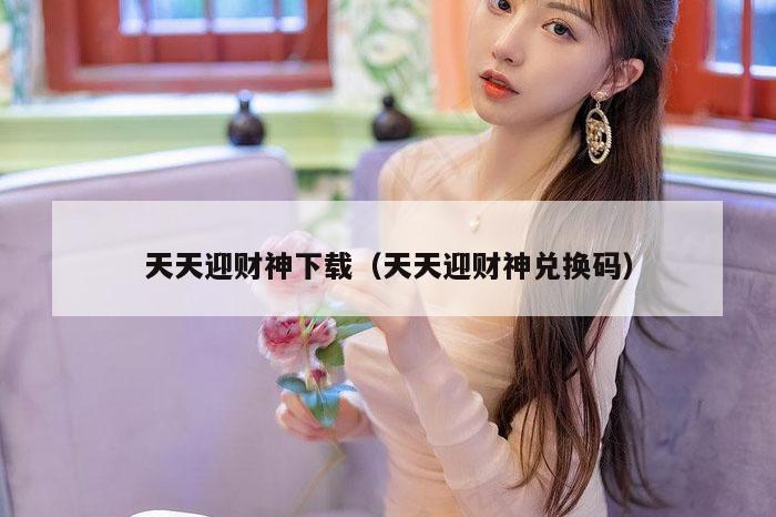 天天迎财神下载（天天迎财神兑换码）