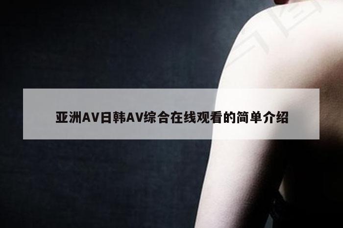 亚洲AV日韩AV综合在线观看的简单介绍