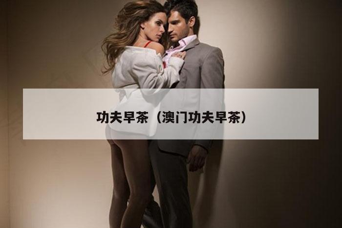 功夫早茶（澳门功夫早茶）