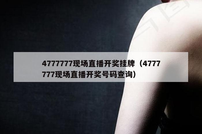 4777777现场直播开奖挂牌（4777777现场直播开奖号码查询）
